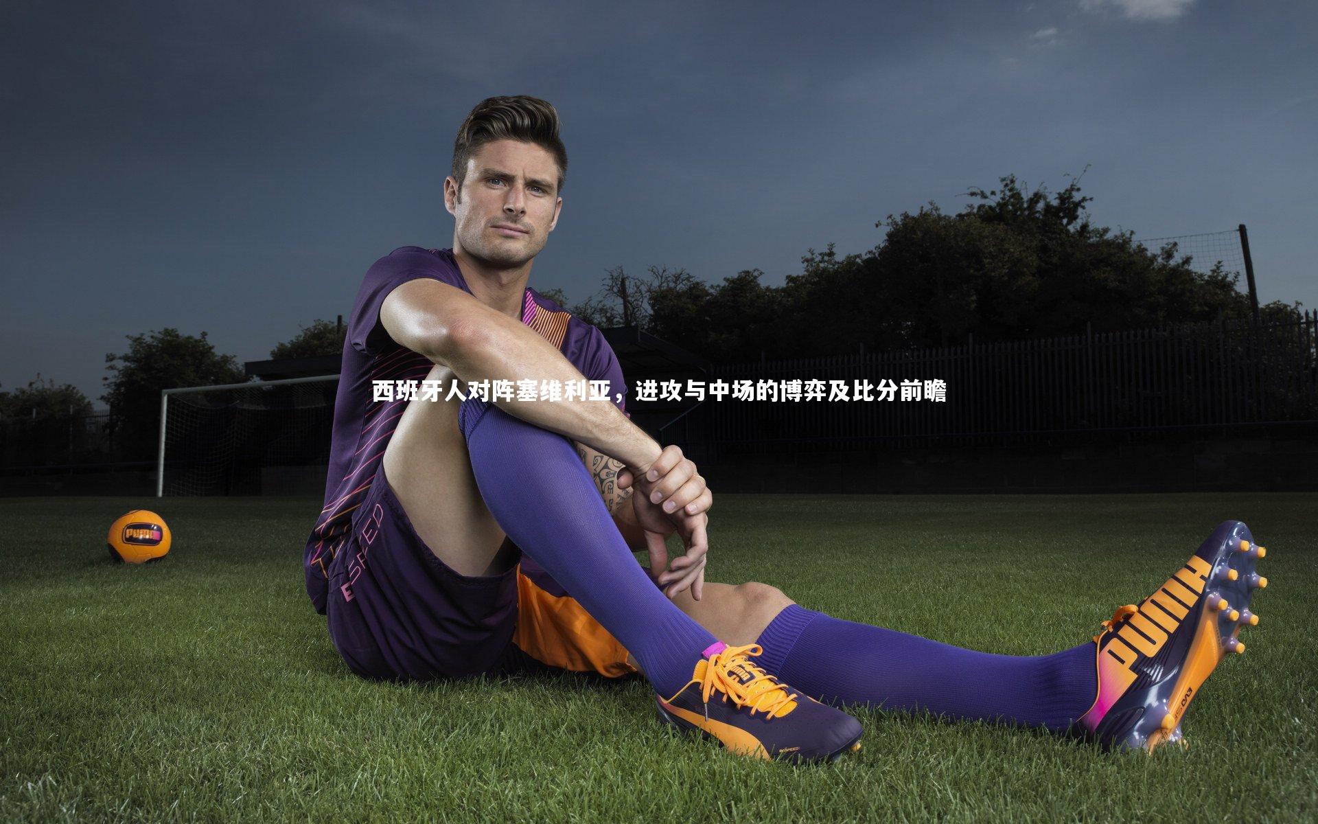j9九游会官网|西班牙人对阵塞维利亚，进攻与中场的博弈及比分前瞻