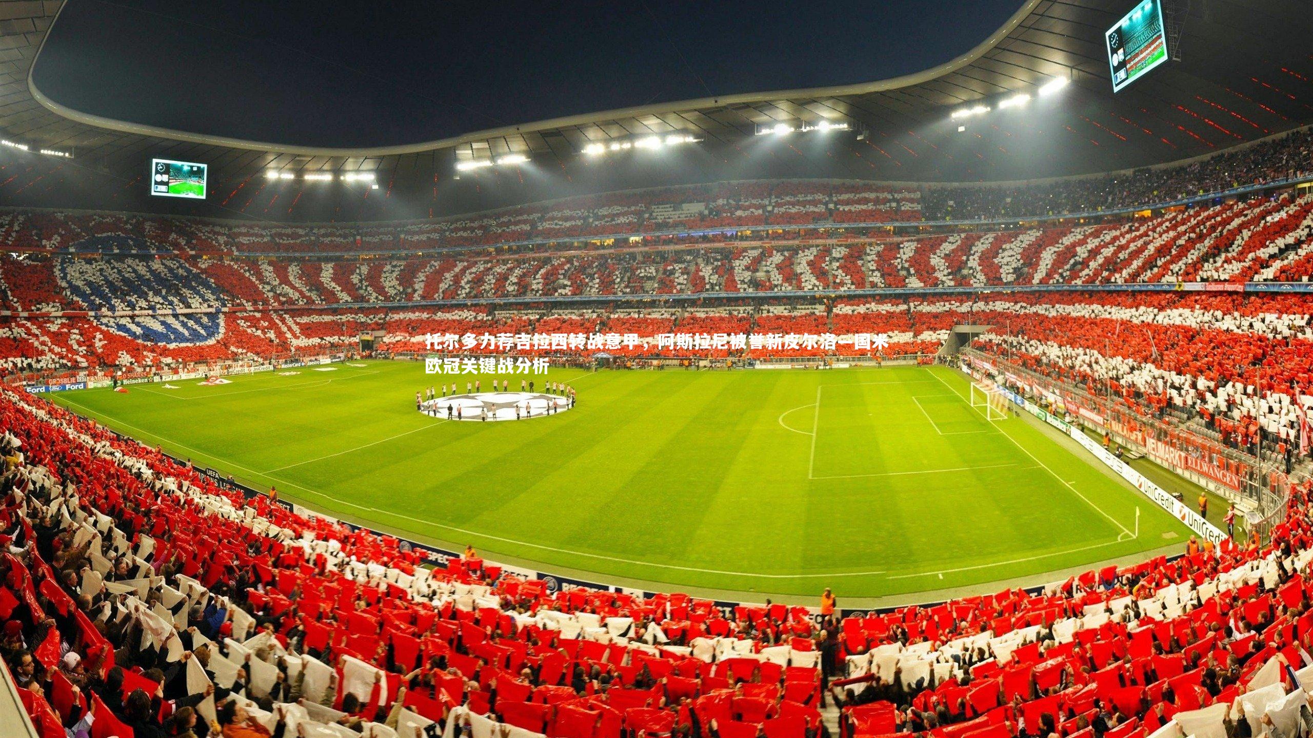 托尔多力荐吉拉西转战意甲,阿斯拉尼被誉新皮尔洛—国米欧冠关键战分析