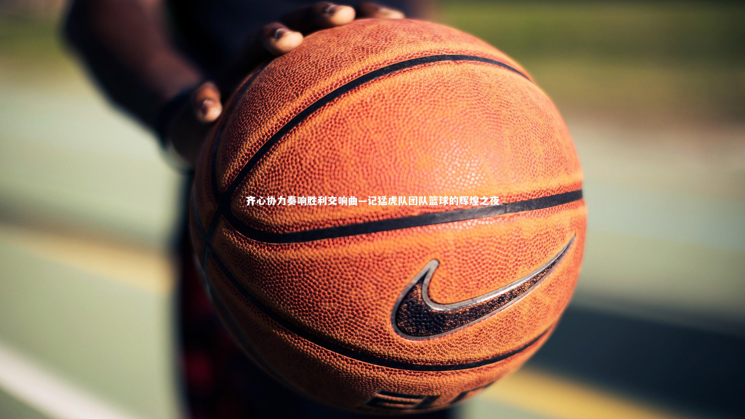 九游会j9|齐心协力奏响胜利交响曲—记猛虎队团队篮球的辉煌之夜