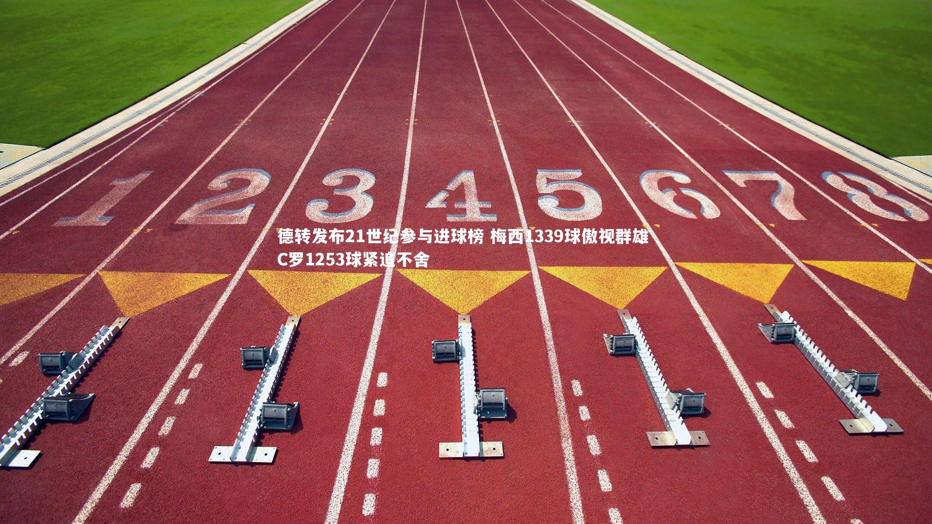 九游会j9官网：德转发布21世纪参与进球榜 梅西1339球傲视群雄 C罗1253球紧追不舍