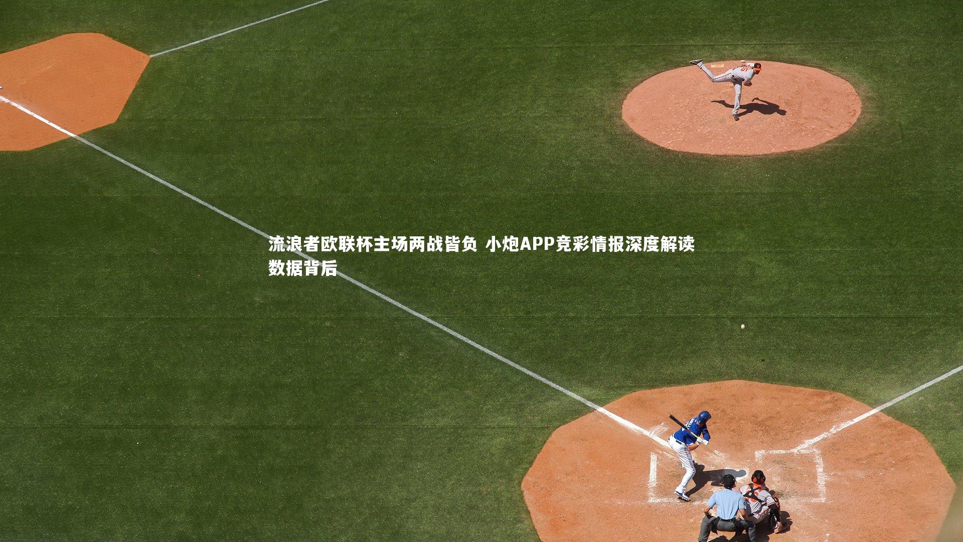 九游会j9官网-流浪者欧联杯主场两战皆负 小炮APP竞彩情报深度解读数据背后