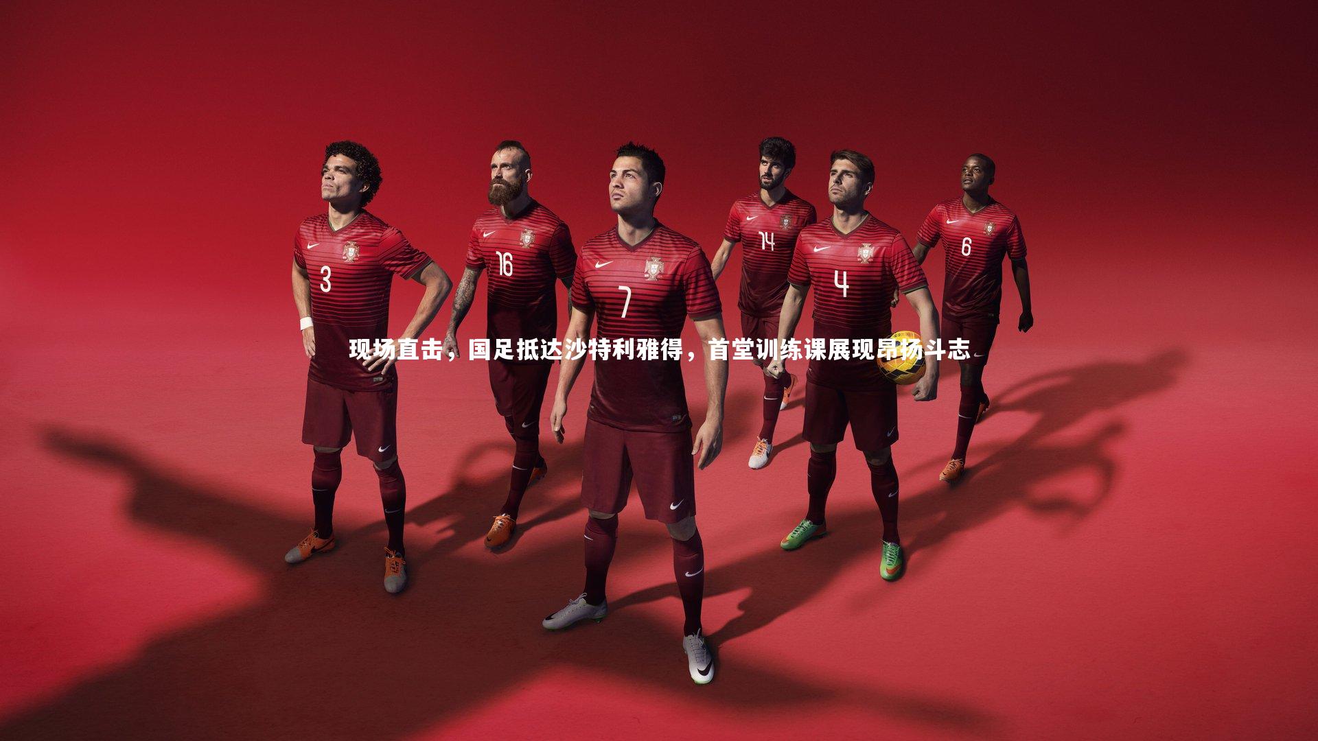 九游会j9官网_现场直击，国足抵达沙特利雅得，首堂训练课展现昂扬斗志