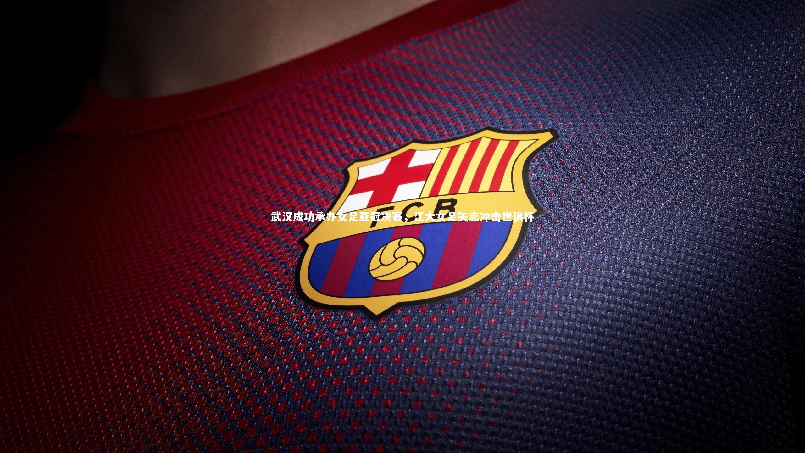 武汉成功承办女足亚冠决赛,江大女足矢志冲击世俱杯