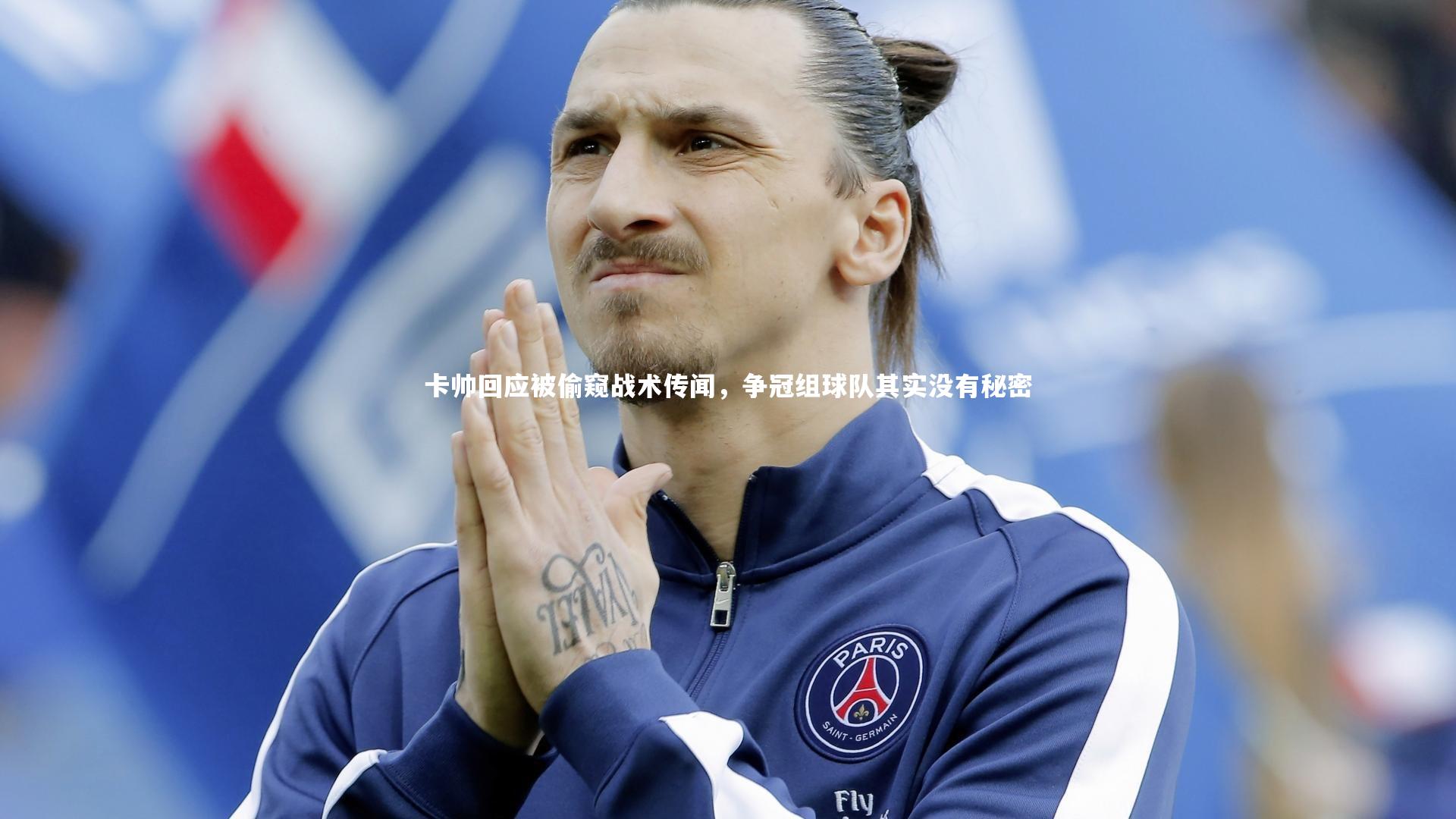 九游会j9_卡帅回应被偷窥战术传闻，争冠组球队其实没有秘密